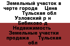 Земельный участок в черте города. › Цена ­ 170 000 - Тульская обл., Узловский р-н, Бибиково д. Недвижимость » Земельные участки продажа   . Тульская обл.